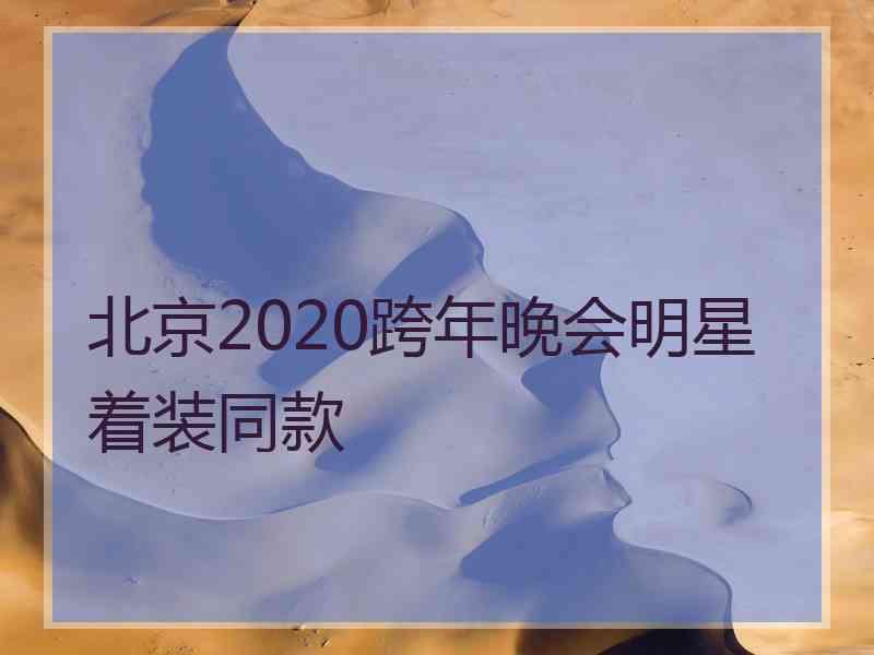 北京2020跨年晚会明星着装同款