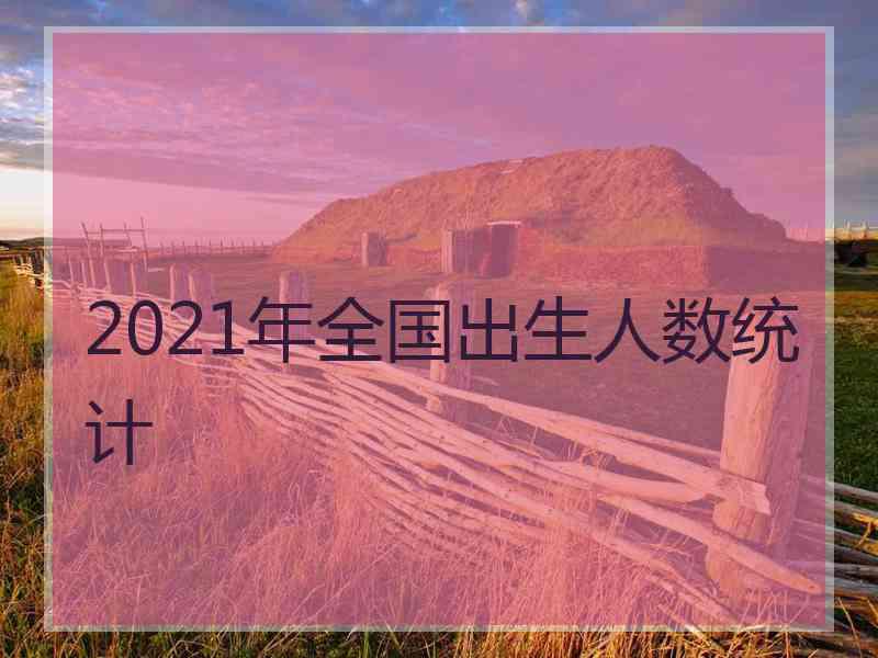 2021年全国出生人数统计