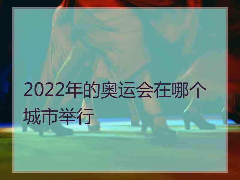 2022年的奥运会在哪个城市举行