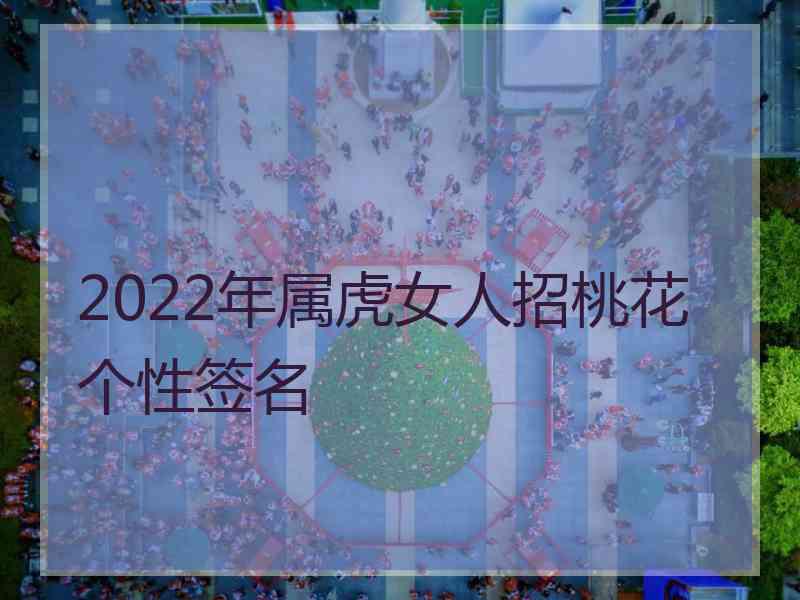 2022年属虎女人招桃花个性签名