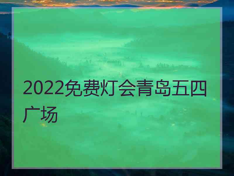 2022免费灯会青岛五四广场