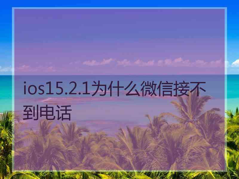 ios15.2.1为什么微信接不到电话