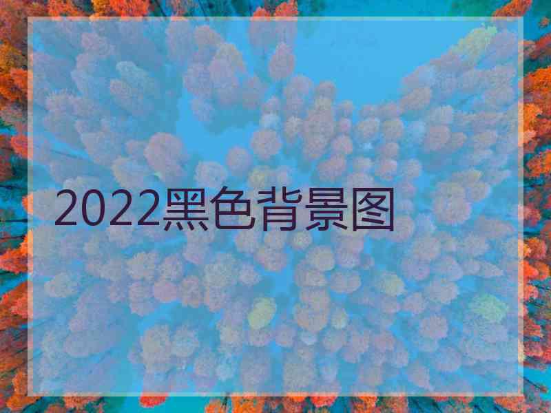 2022黑色背景图