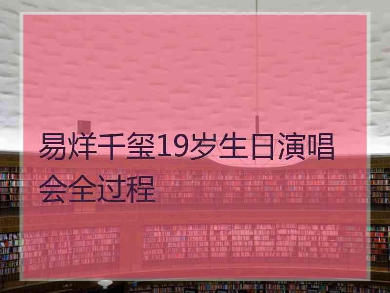 易烊千玺19岁生日演唱会全过程