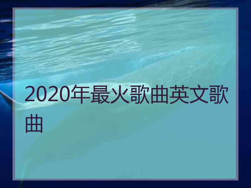 2020年最火歌曲英文歌曲