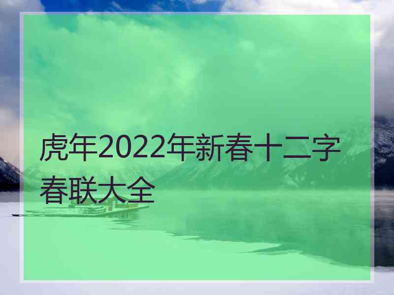 虎年2022年新春十二字春联大全