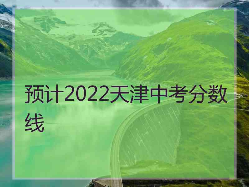 预计2022天津中考分数线