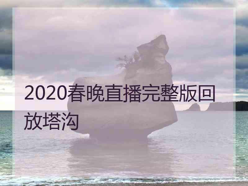 2020春晚直播完整版回放塔沟