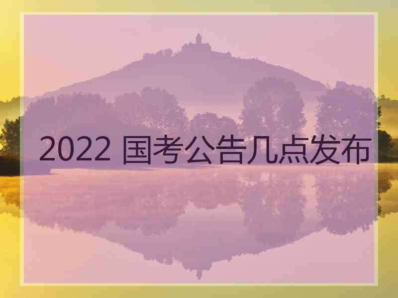 2022 国考公告几点发布