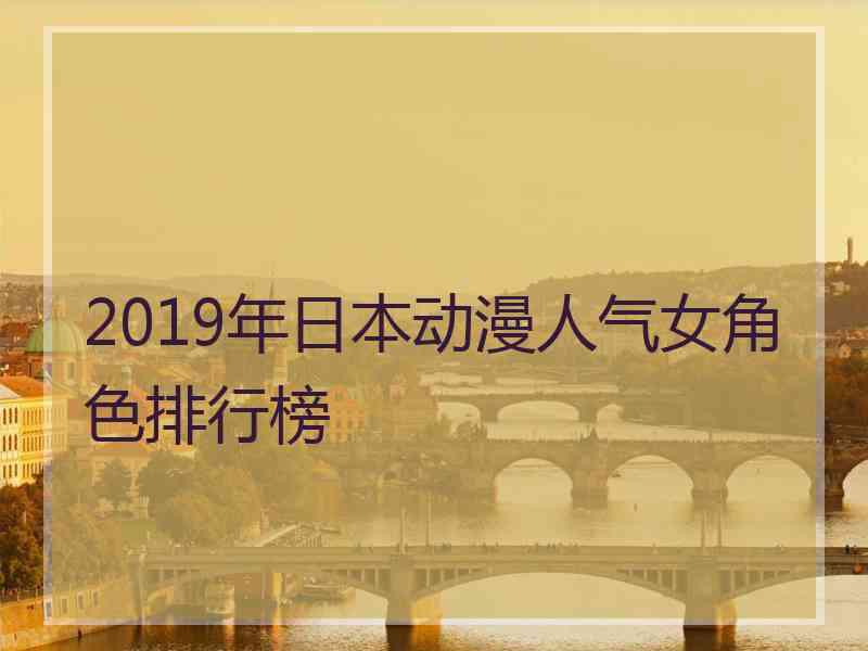 2019年日本动漫人气女角色排行榜