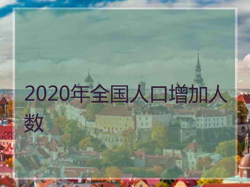 2020年全国人口增加人数