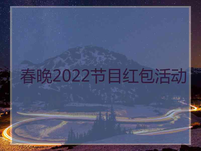 春晚2022节目红包活动