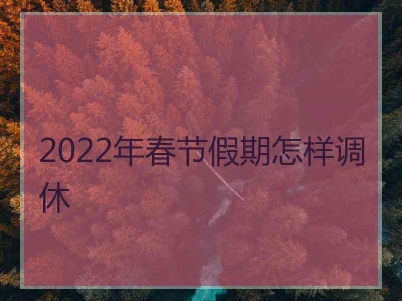 2022年春节假期怎样调休