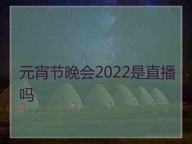 元宵节晚会2022是直播吗