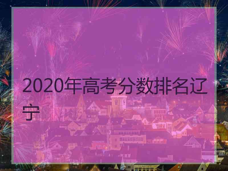 2020年高考分数排名辽宁