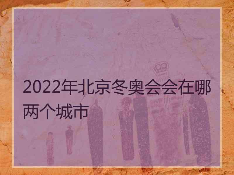 2022年北京冬奥会会在哪两个城市