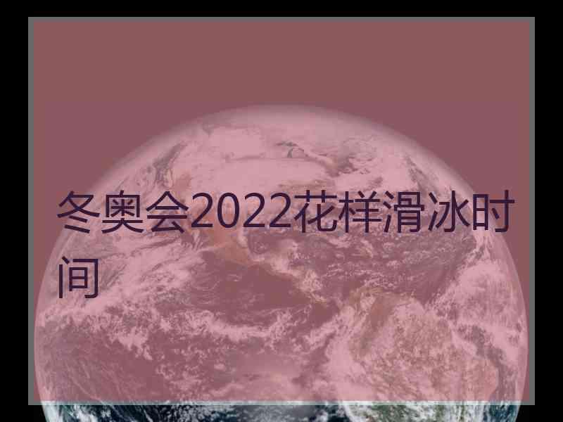 冬奥会2022花样滑冰时间