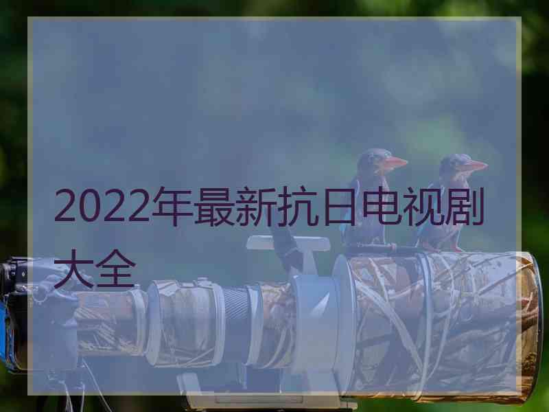 2022年最新抗日电视剧大全