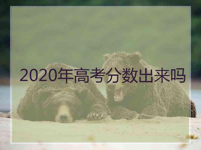 2020年高考分数出来吗