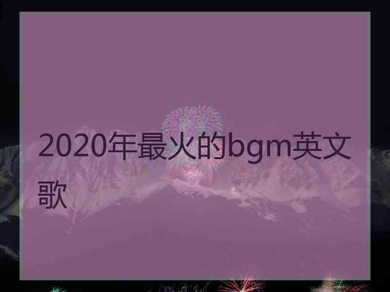 2020年最火的bgm英文歌