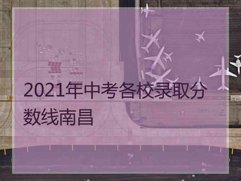 2021年中考各校录取分数线南昌