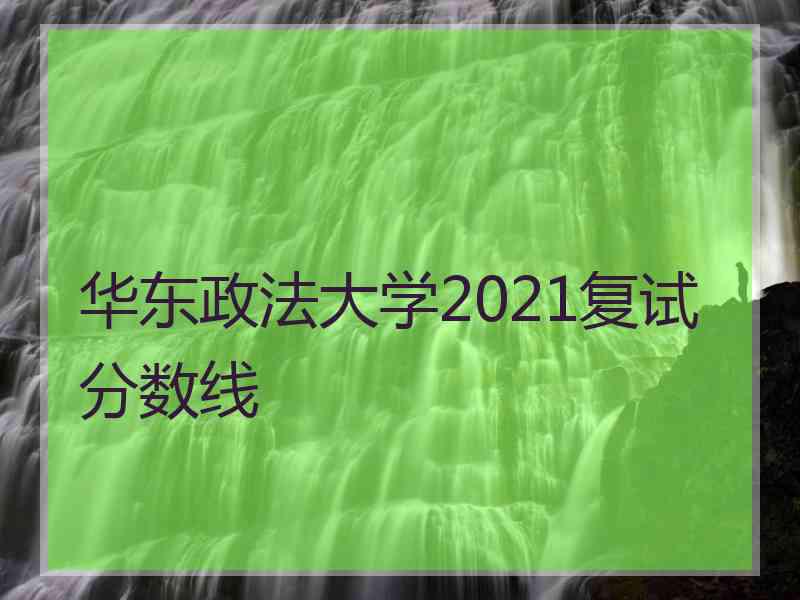 华东政法大学2021复试分数线