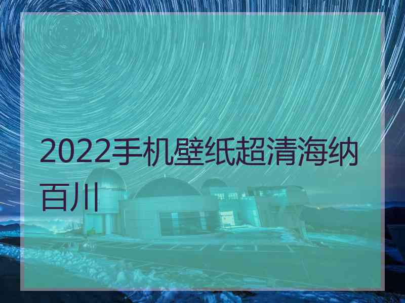 2022手机壁纸超清海纳百川