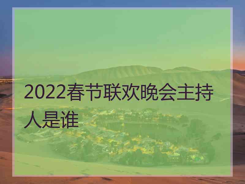 2022春节联欢晚会主持人是谁