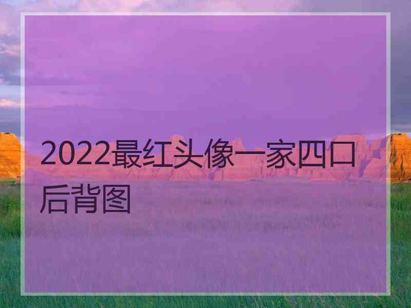 2022最红头像一家四口后背图