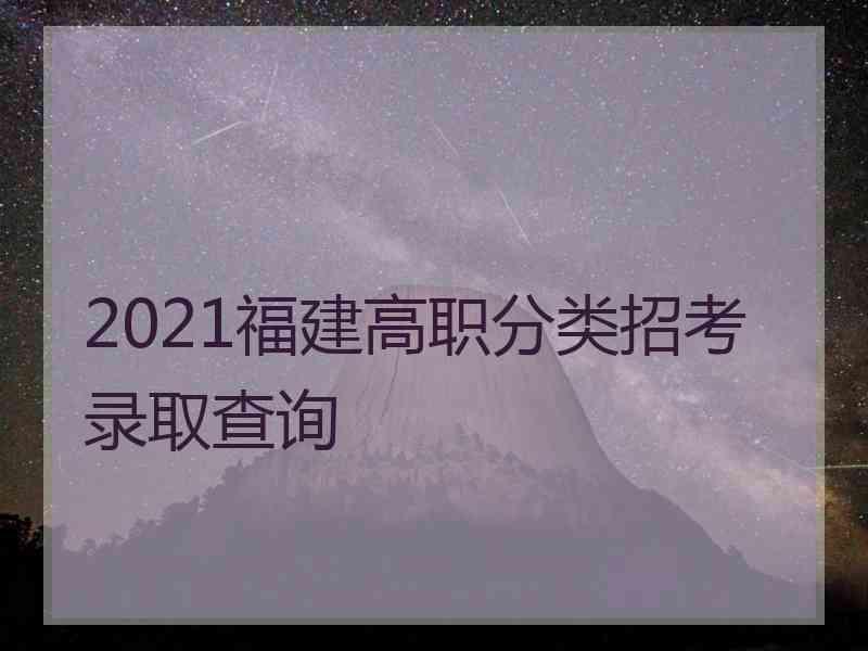 2021福建高职分类招考录取查询