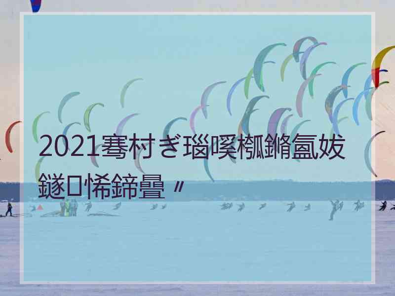 2021骞村ぎ瑙嗘槬鏅氳妭鐩悕鍗曡〃