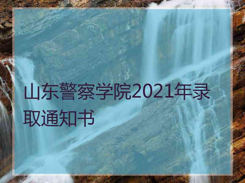 山东警察学院2021年录取通知书