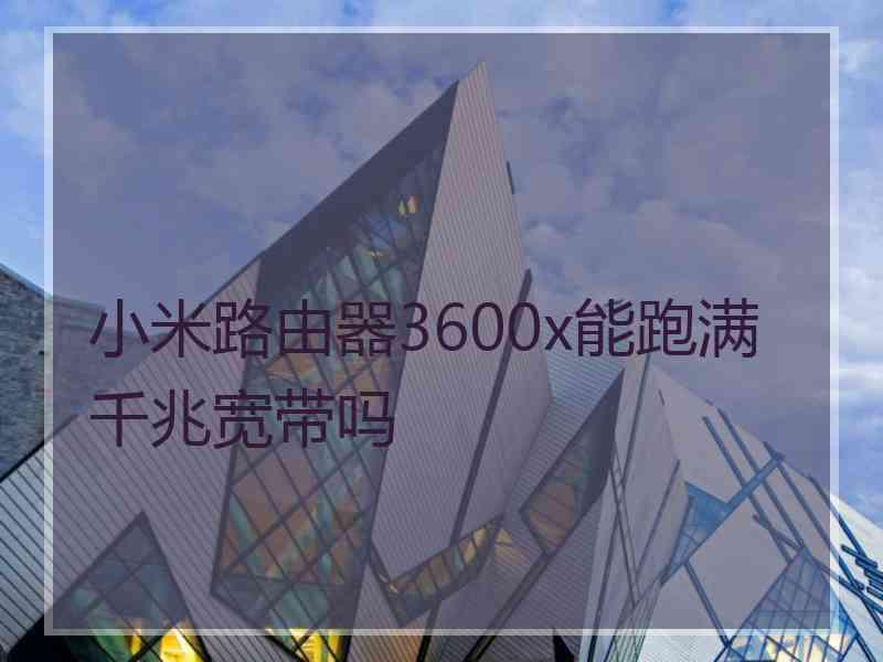 小米路由器3600x能跑满千兆宽带吗