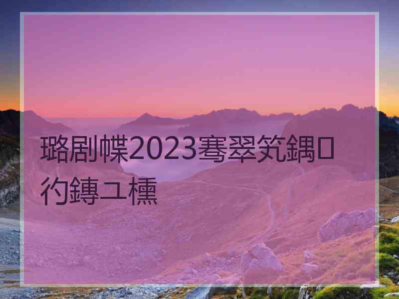 璐剧幉2023骞翠笂鍝彴鏄ユ櫄