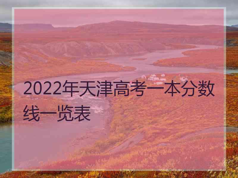 2022年天津高考一本分数线一览表