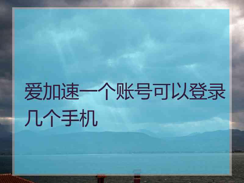 爱加速一个账号可以登录几个手机