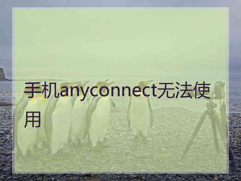 手机anyconnect无法使用