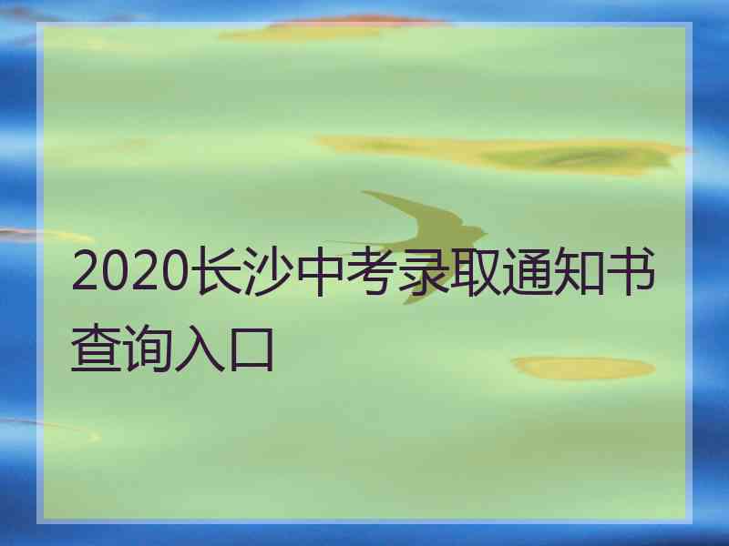 2020长沙中考录取通知书查询入口