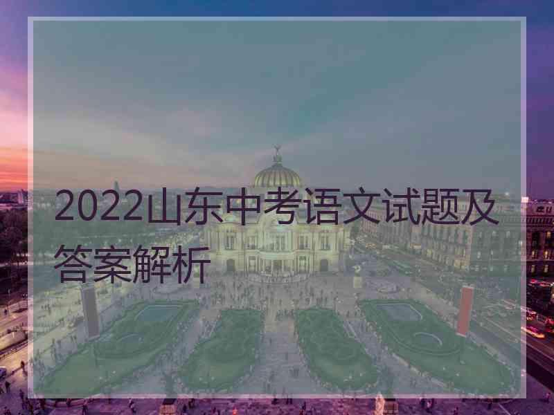 2022山东中考语文试题及答案解析