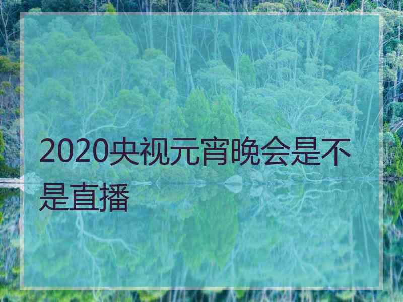 2020央视元宵晚会是不是直播