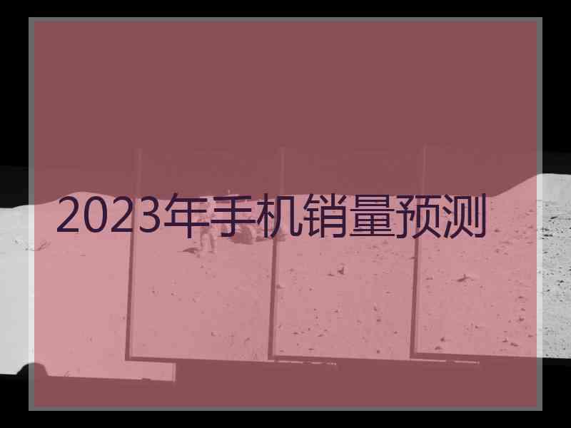 2023年手机销量预测