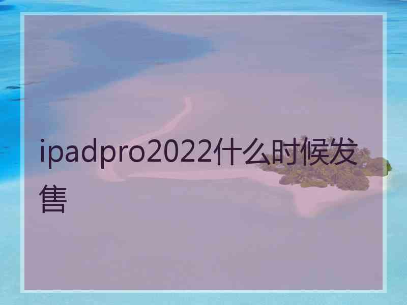 ipadpro2022什么时候发售