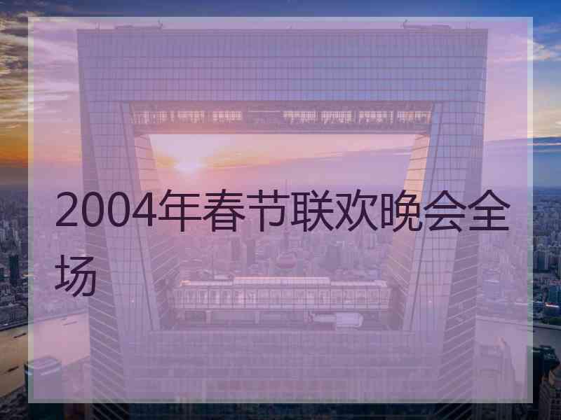 2004年春节联欢晚会全场