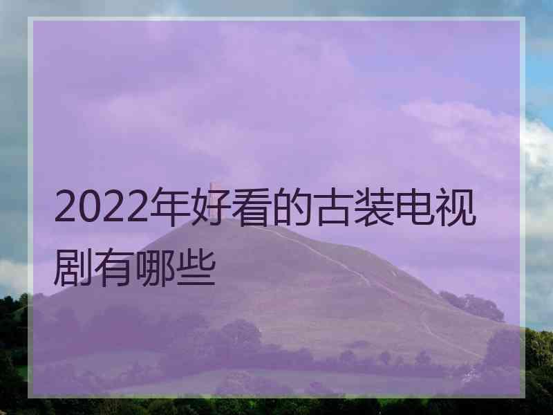 2022年好看的古装电视剧有哪些