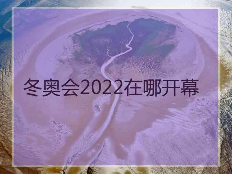 冬奥会2022在哪开幕