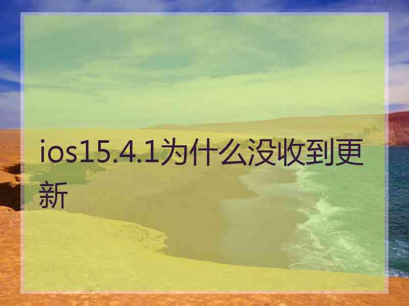 ios15.4.1为什么没收到更新