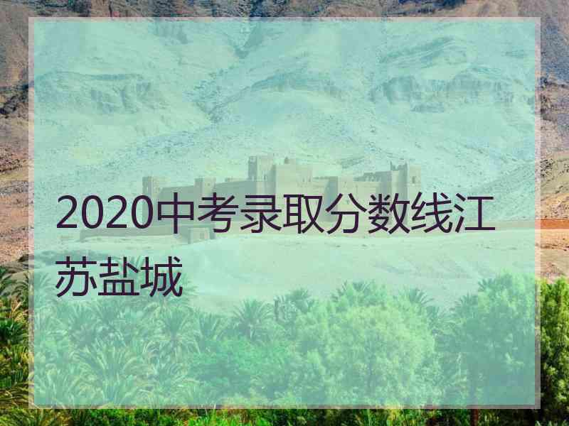 2020中考录取分数线江苏盐城