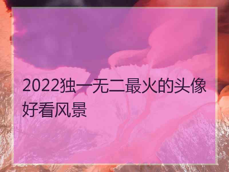 2022独一无二最火的头像好看风景