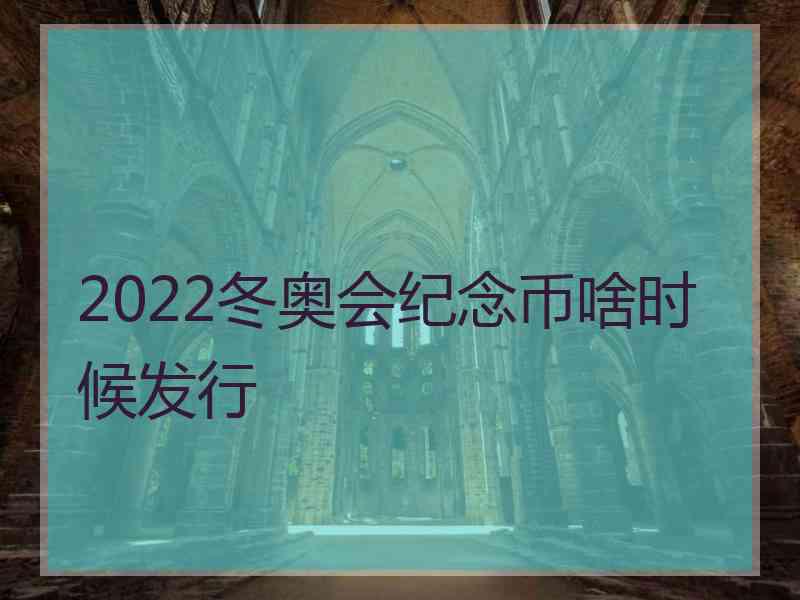 2022冬奥会纪念币啥时候发行