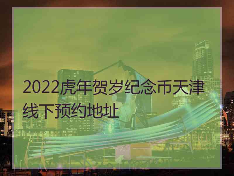 2022虎年贺岁纪念币天津线下预约地址